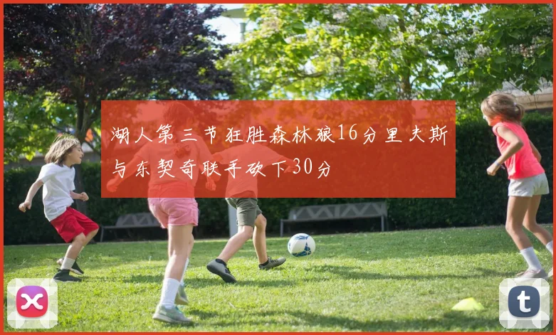 湖人第三节狂胜森林狼16分里夫斯与东契奇联手砍下30分
